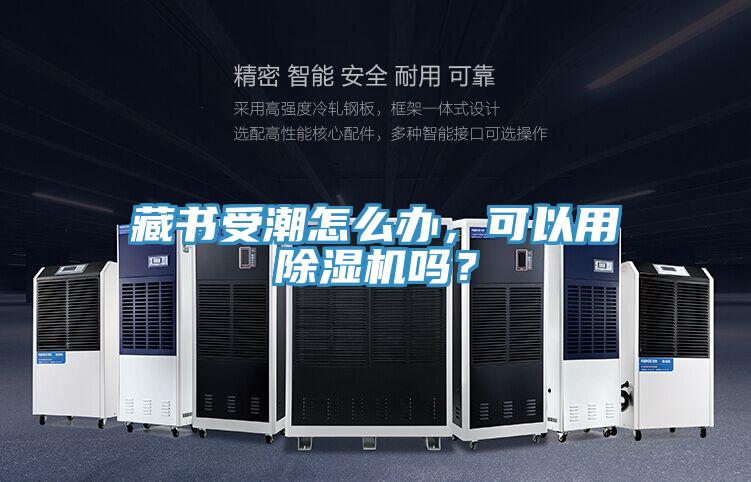 藏書受潮怎么辦，可以用除濕機嗎？