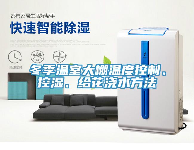 冬季溫室大棚溫度控制、控濕、給花澆水方法