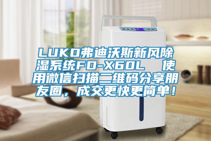 LUKO弗迪沃斯新風(fēng)除濕系統(tǒng)FD-X60L  使用微信掃描二維碼分享朋友圈，成交更快更簡單！