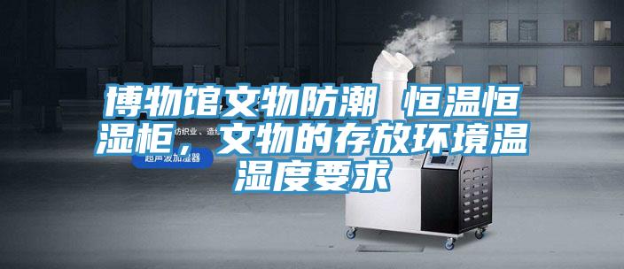 博物館文物防潮 恒溫恒濕柜，文物的存放環境溫濕度要求