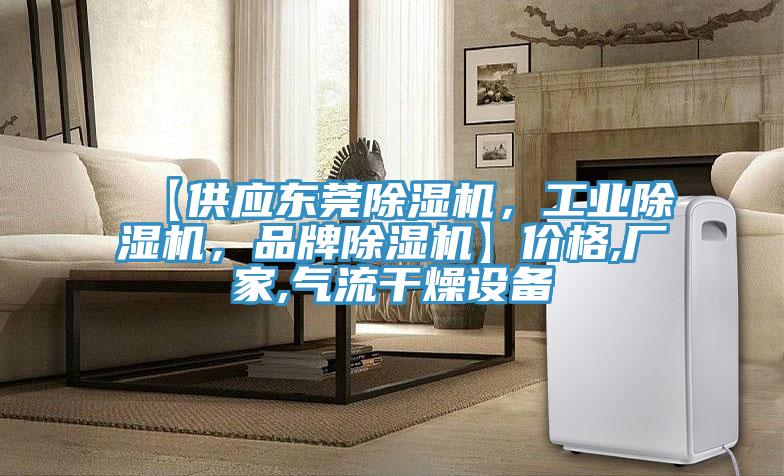 【供應(yīng)東莞除濕機(jī)，工業(yè)除濕機(jī)，品牌除濕機(jī)】?jī)r(jià)格,廠家,氣流干燥設(shè)備