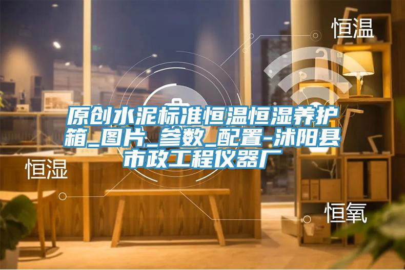 原創(chuàng)水泥標準恒溫恒濕養(yǎng)護箱_圖片_參數_配置-沭陽縣市政工程儀器廠