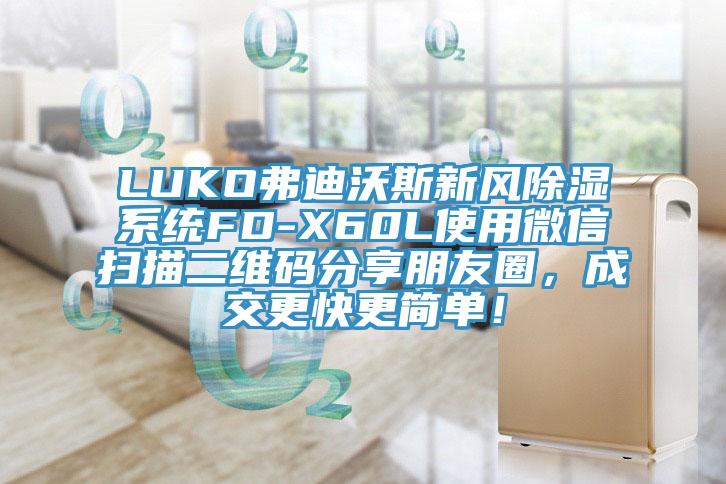 LUKO弗迪沃斯新風(fēng)除濕系統(tǒng)FD-X60L使用微信掃描二維碼分享朋友圈，成交更快更簡單！