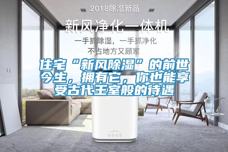 住宅“新風(fēng)除濕”的前世今生，擁有它，你也能享受古代王室般的待遇