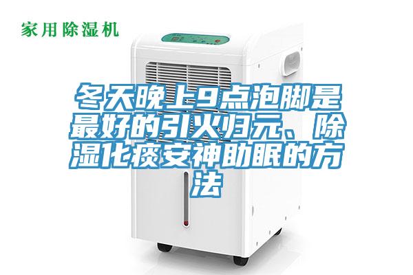 冬天晚上9點泡腳是最好的引火歸元、除濕化痰安神助眠的方法