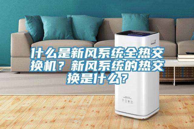 什么是新風(fēng)系統(tǒng)全熱交換機(jī)？新風(fēng)系統(tǒng)的熱交換是什么？