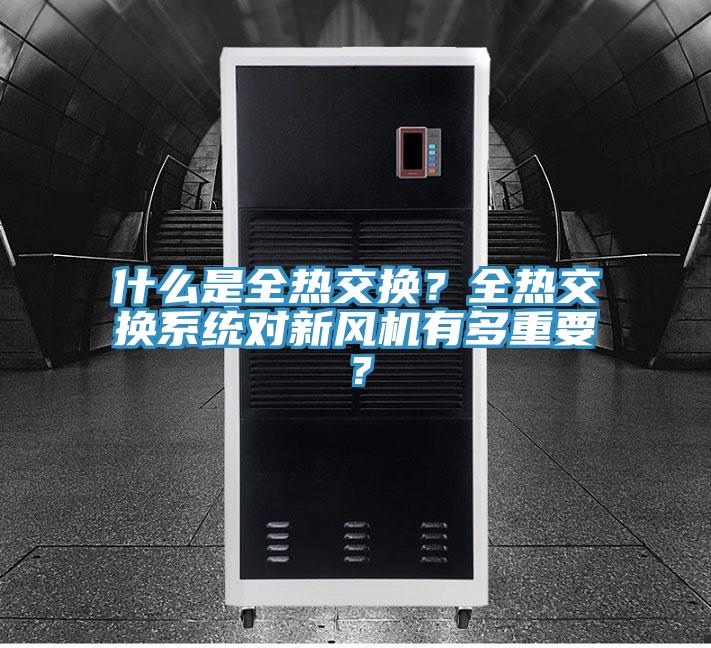 什么是全熱交換？全熱交換系統(tǒng)對新風(fēng)機(jī)有多重要？