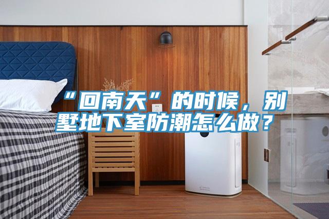 “回南天”的時(shí)候，別墅地下室防潮怎么做？