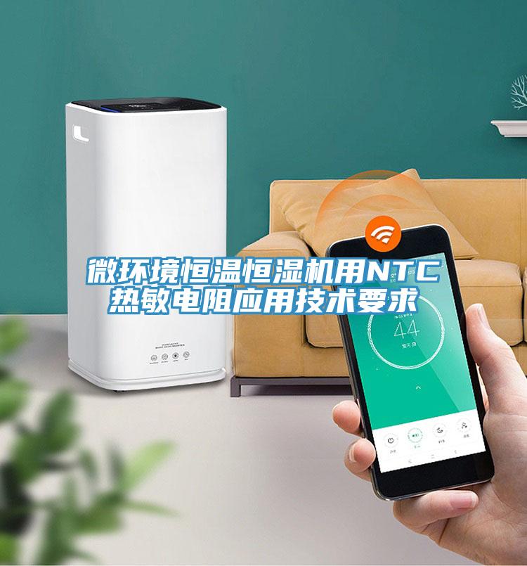 微環(huán)境恒溫恒濕機用NTC熱敏電阻應用技術要求