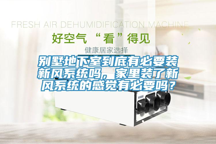 別墅地下室到底有必要裝新風(fēng)系統(tǒng)嗎，家里裝了新風(fēng)系統(tǒng)的感覺有必要嗎？