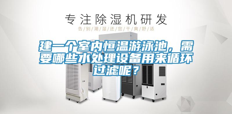 建一個室內恒溫游泳池，需要哪些水處理設備用來循環(huán)過濾呢？