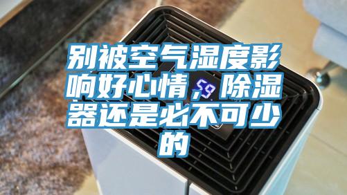 別被空氣濕度影響好心情，除濕器還是必不可少的