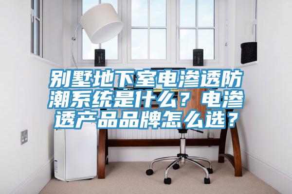 別墅地下室電滲透防潮系統是什么？電滲透產品品牌怎么選？
