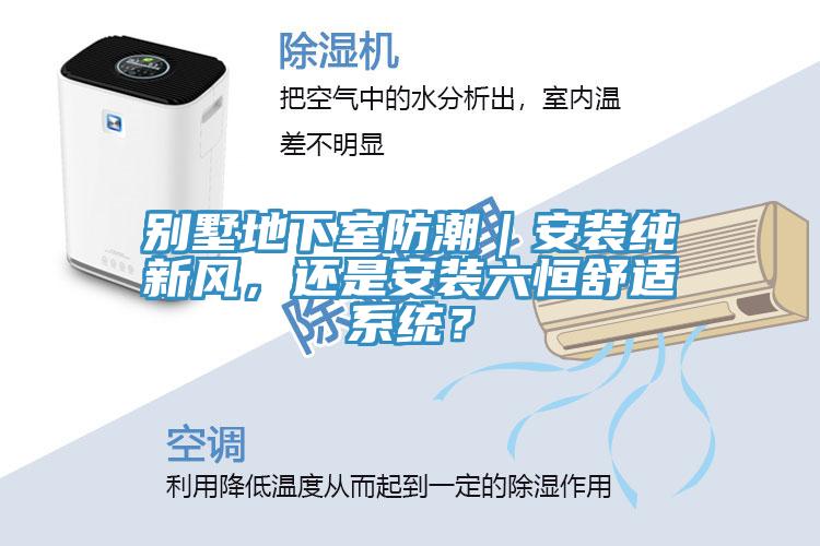 別墅地下室防潮｜安裝純新風(fēng)，還是安裝六恒舒適系統(tǒng)？
