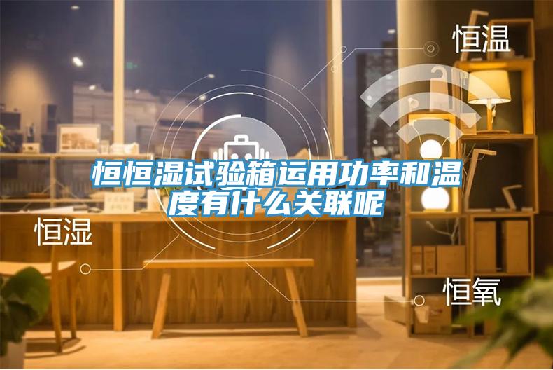 恒恒濕試驗箱運(yùn)用功率和溫度有什么關(guān)聯(lián)呢