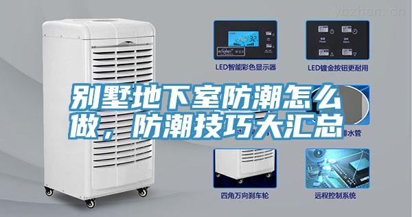 別墅地下室防潮怎么做，防潮技巧大匯總