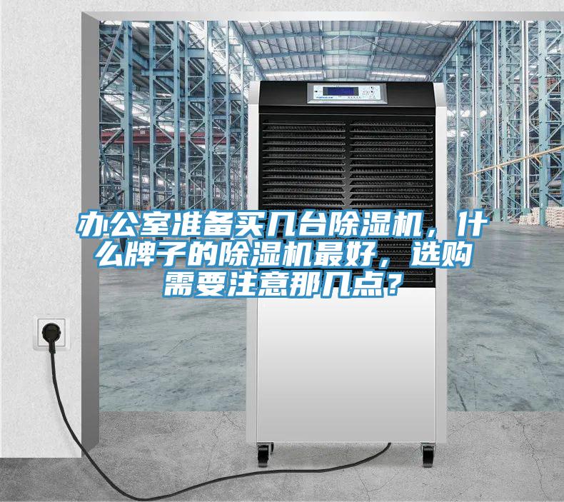 辦公室準(zhǔn)備買幾臺除濕機(jī)，什么牌子的除濕機(jī)最好，選購需要注意那幾點？