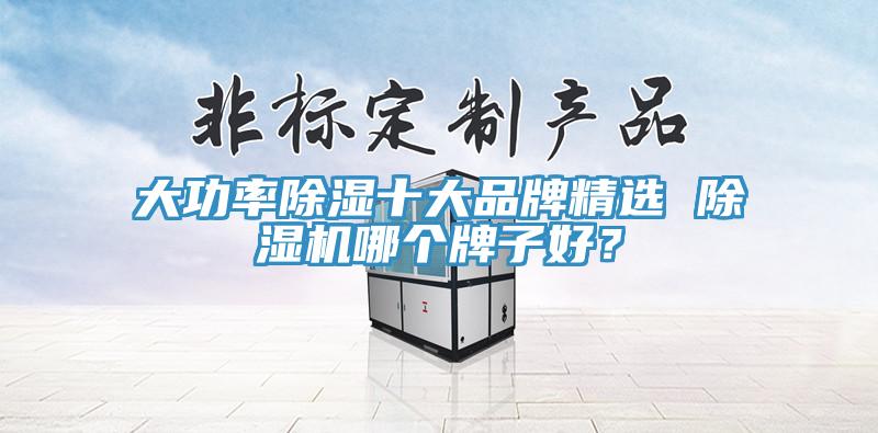 大功率除濕十大品牌精選 除濕機哪個牌子好？