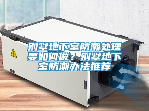 別墅地下室防潮處理要如何做？別墅地下室防潮辦法推薦