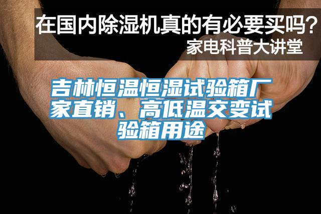 吉林恒溫恒濕試驗箱廠家直銷、高低溫交變試驗箱用途