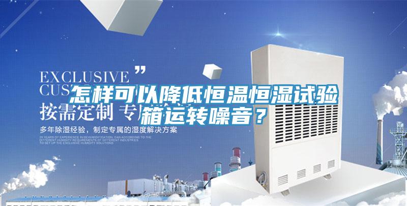 怎樣可以降低恒溫恒濕試驗箱運轉噪音？
