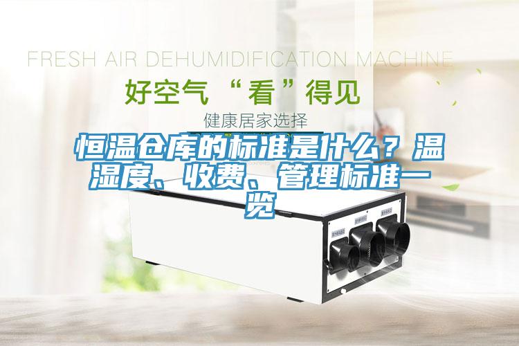 恒溫倉庫的標(biāo)準(zhǔn)是什么？溫濕度、收費(fèi)、管理標(biāo)準(zhǔn)一覽