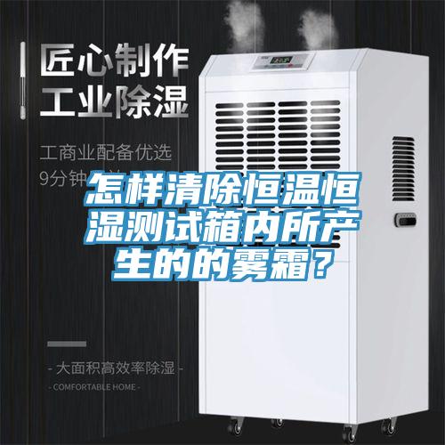 怎樣清除恒溫恒濕測試箱內所產生的的霧霜？