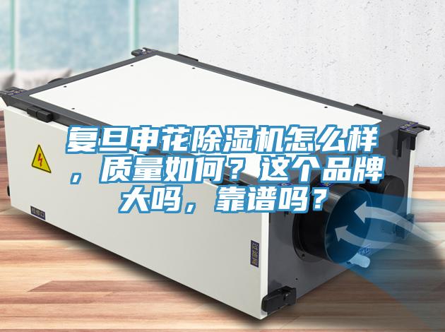 復旦申花除濕機怎么樣，質量如何？這個品牌大嗎，靠譜嗎？
