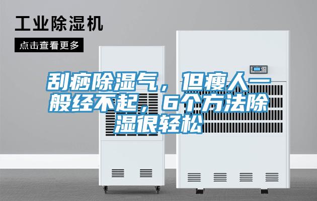 刮痧除濕氣，但瘦人一般經(jīng)不起，6個方法除濕很輕松