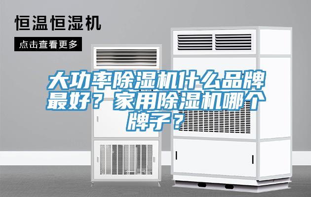 大功率除濕機什么品牌最好？家用除濕機哪個牌子？