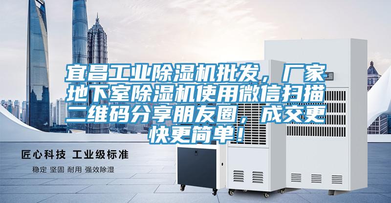 宜昌工業除濕機批發，廠家地下室除濕機使用微信掃描二維碼分享朋友圈，成交更快更簡單！