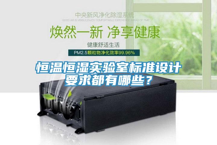 恒溫恒濕實(shí)驗(yàn)室標(biāo)準(zhǔn)設(shè)計(jì)要求都有哪些？