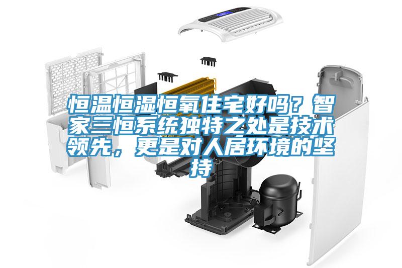恒溫恒濕恒氧住宅好嗎？智家三恒系統獨特之處是技術領先，更是對人居環境的堅持