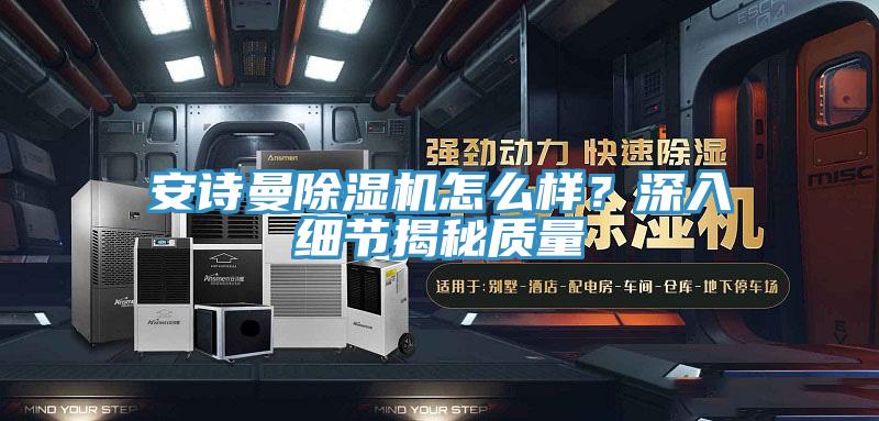安詩(shī)曼除濕機(jī)怎么樣？深入細(xì)節(jié)揭秘質(zhì)量