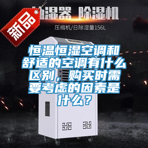 恒溫恒濕空調和舒適的空調有什么區別，購買時需要考慮的因素是什么？