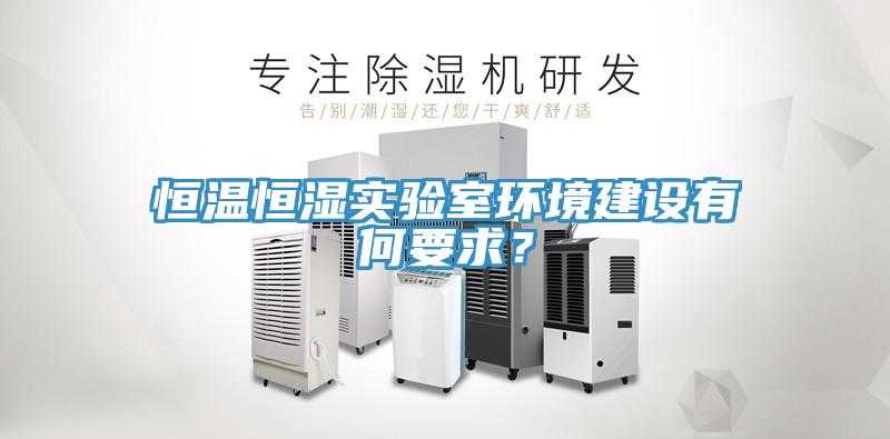 恒溫恒濕實(shí)驗(yàn)室環(huán)境建設(shè)有何要求？