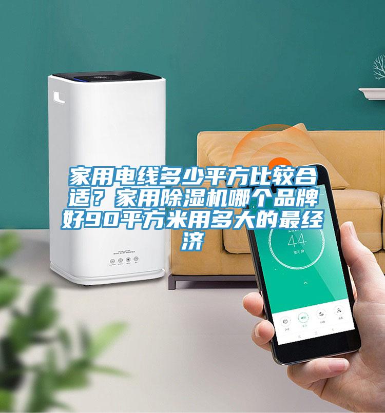 家用電線多少平方比較合適？家用除濕機哪個品牌好90平方米用多大的最經(jīng)濟