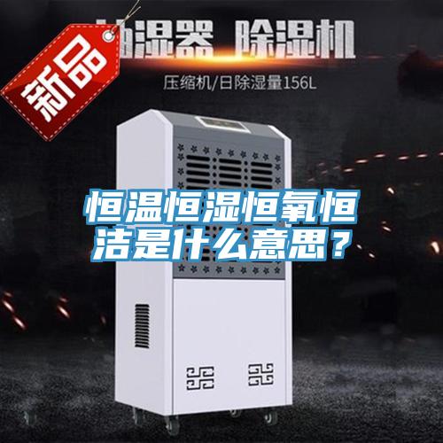 恒溫恒濕恒氧恒潔是什么意思？