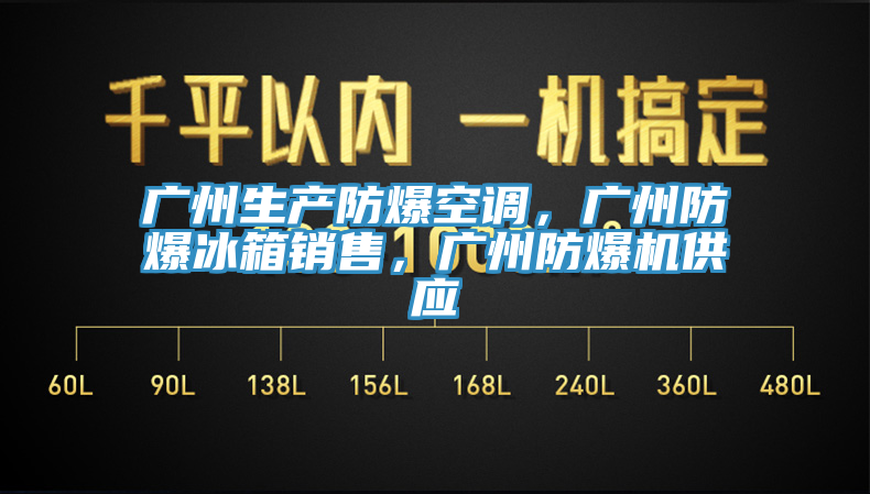 廣州生產(chǎn)防爆空調(diào)，廣州防爆冰箱銷售，廣州防爆機供應(yīng)