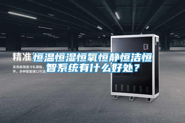 恒溫恒濕恒氧恒靜恒潔恒智系統有什么好處？