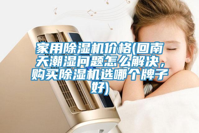 家用除濕機價格(回南天潮濕問題怎么解決，購買除濕機選哪個牌子好)