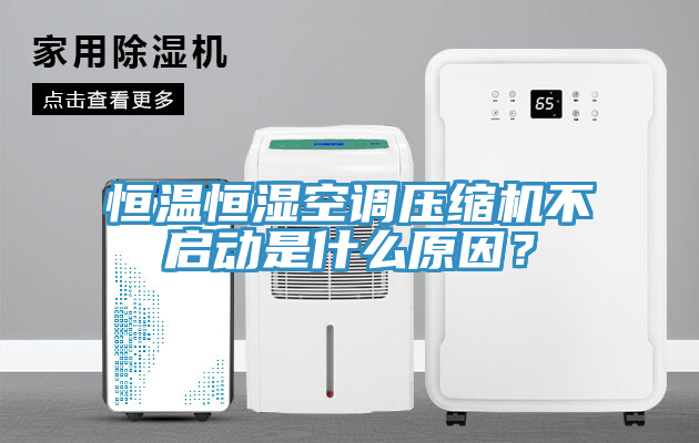 恒溫恒濕空調壓縮機不啟動是什么原因？