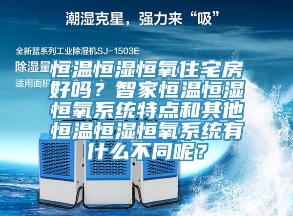 恒溫恒濕恒氧住宅房好嗎？智家恒溫恒濕恒氧系統特點和其他恒溫恒濕恒氧系統有什么不同呢？