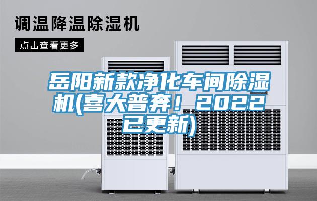 岳陽新款凈化車間除濕機(喜大普奔！2022已更新)