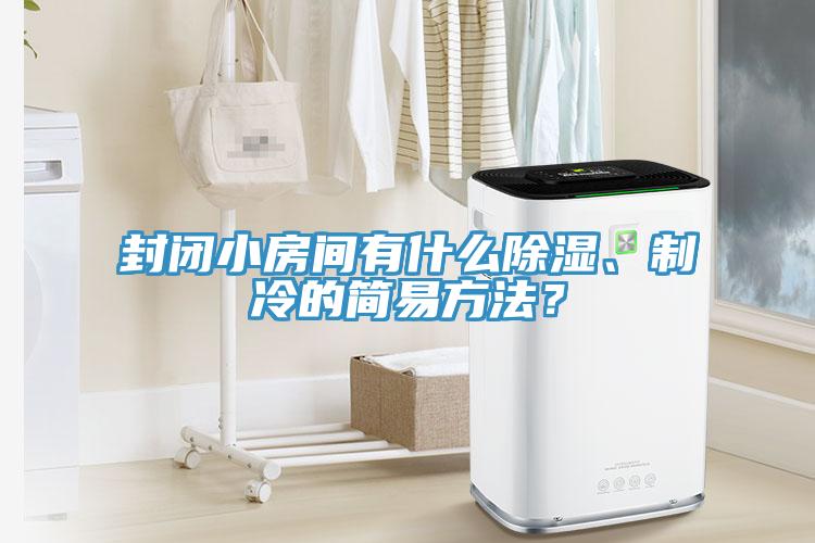 封閉小房間有什么除濕、制冷的簡易方法？