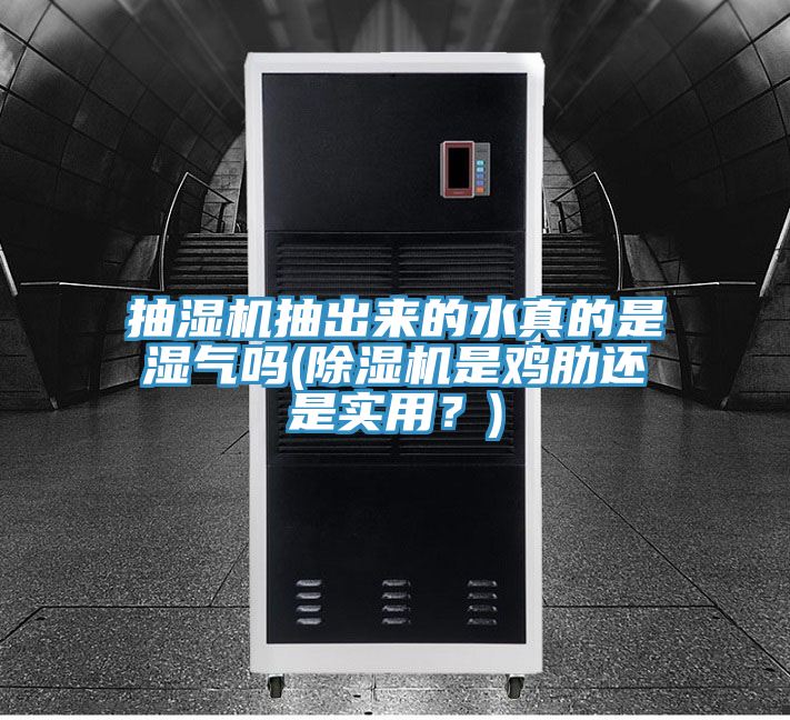 抽濕機抽出來的水真的是濕氣嗎(除濕機是雞肋還是實用？)