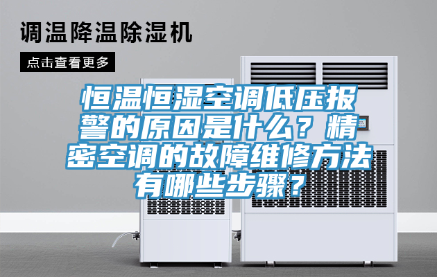 恒溫恒濕空調低壓報警的原因是什么？精密空調的故障維修方法有哪些步驟？