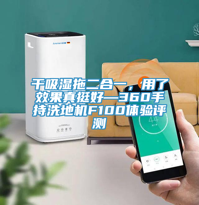 干吸濕拖二合一，用了效果真挺好—360手持洗地機(jī)F100體驗評測