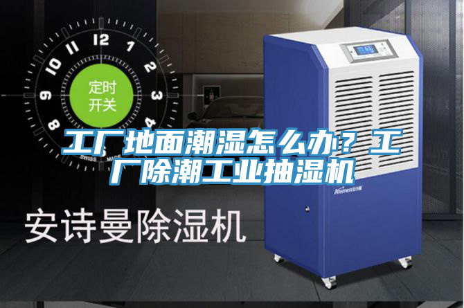 工廠地面潮濕怎么辦？工廠除潮工業(yè)抽濕機(jī)