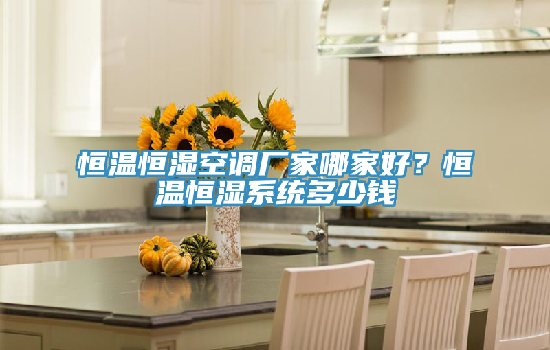 恒溫恒濕空調廠家哪家好？恒溫恒濕系統多少錢